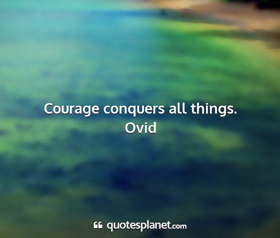 Ovid - courage conquers all things....