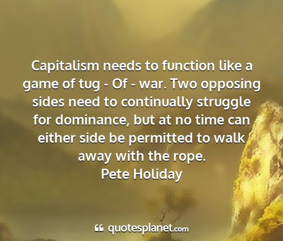 Pete holiday - capitalism needs to function like a game of tug -...