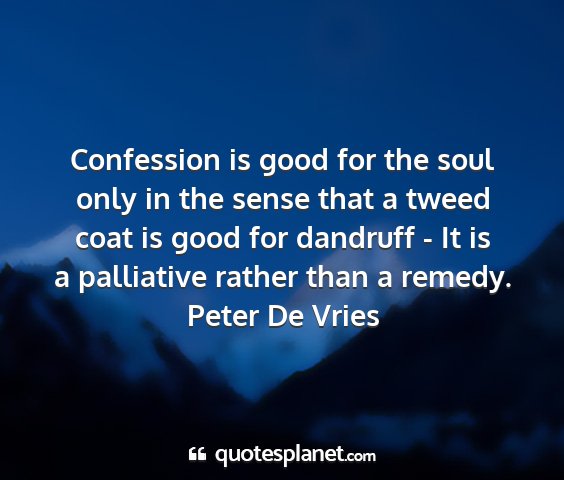 Peter de vries - confession is good for the soul only in the sense...