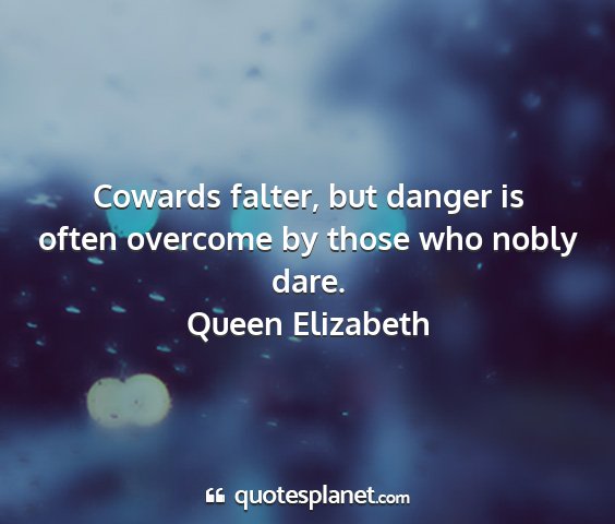 Queen elizabeth - cowards falter, but danger is often overcome by...