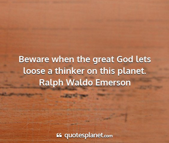 Ralph waldo emerson - beware when the great god lets loose a thinker on...