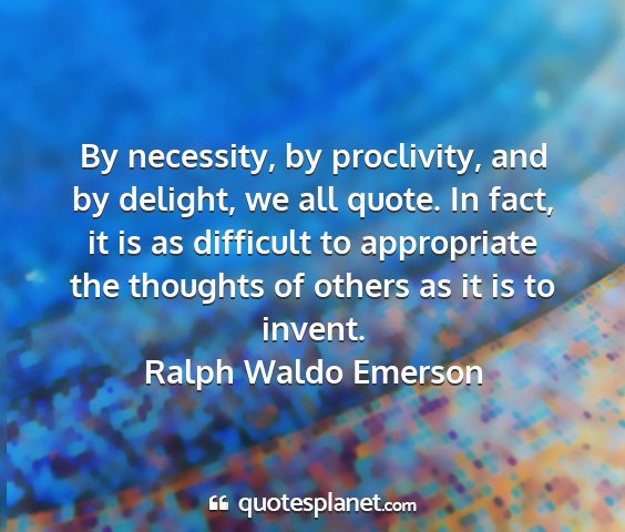 Ralph waldo emerson - by necessity, by proclivity, and by delight, we...