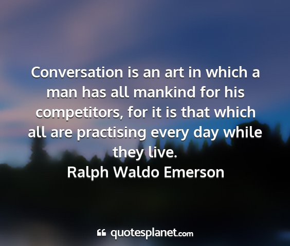 Ralph waldo emerson - conversation is an art in which a man has all...