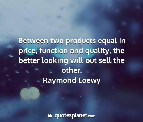 Raymond loewy - between two products equal in price, function and...