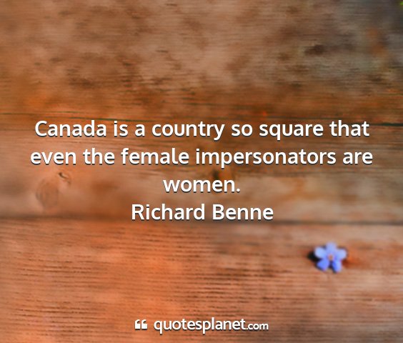 Richard benne - canada is a country so square that even the...