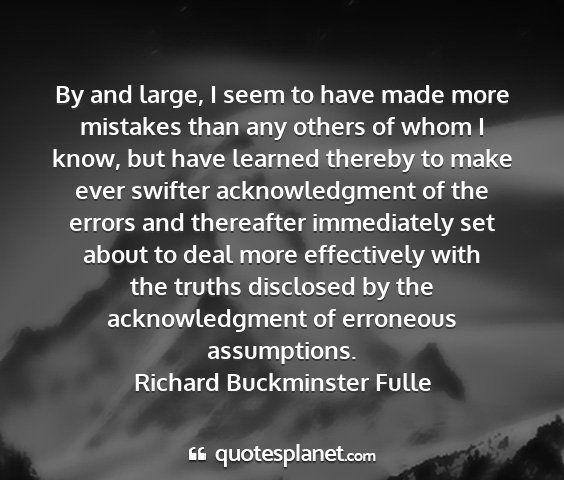 Richard buckminster fulle - by and large, i seem to have made more mistakes...