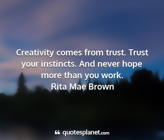 Rita mae brown - creativity comes from trust. trust your...