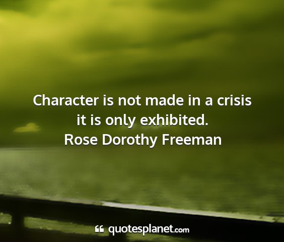 Rose dorothy freeman - character is not made in a crisis it is only...