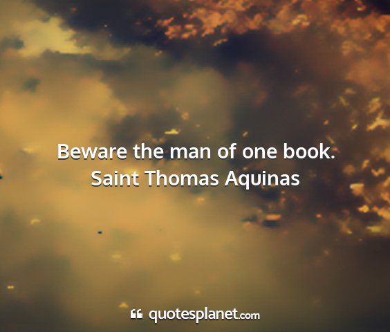 Saint thomas aquinas - beware the man of one book....