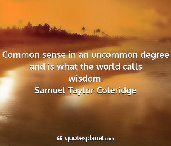 Samuel taylor coleridge - common sense in an uncommon degree and is what...