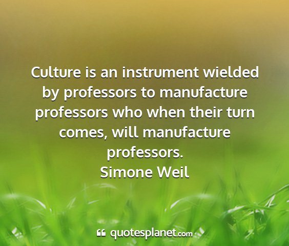 Simone weil - culture is an instrument wielded by professors to...