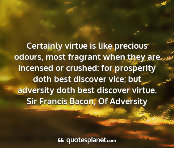 Sir francis bacon, of adversity - certainly virtue is like precious odours, most...