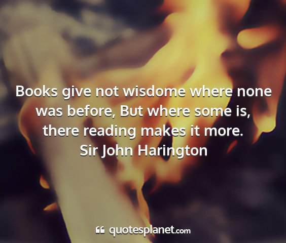 Sir john harington - books give not wisdome where none was before, but...