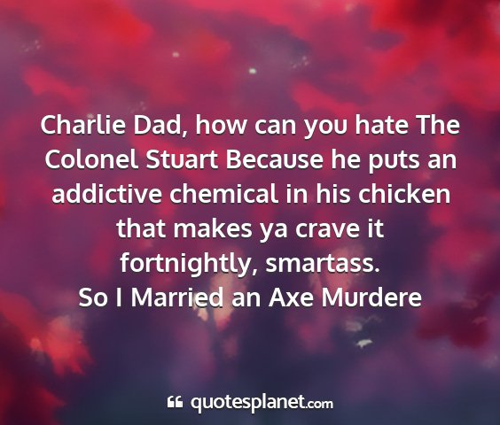 So i married an axe murdere - charlie dad, how can you hate the colonel stuart...