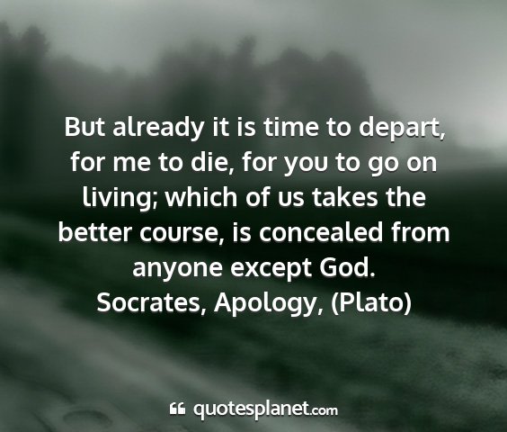 Socrates, apology, (plato) - but already it is time to depart, for me to die,...