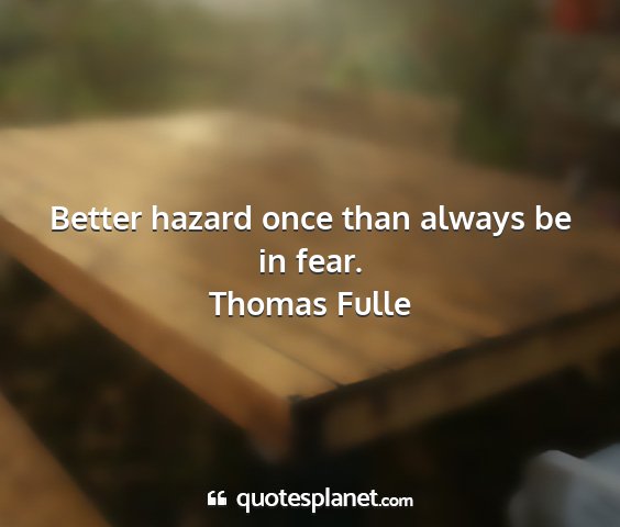 Thomas fulle - better hazard once than always be in fear....