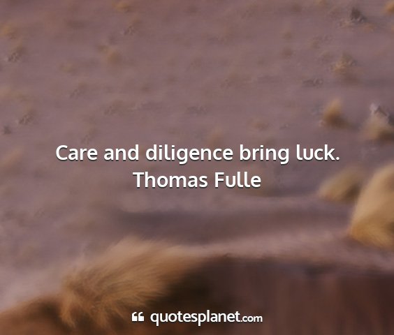 Thomas fulle - care and diligence bring luck....