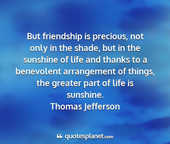 Thomas jefferson - but friendship is precious, not only in the...