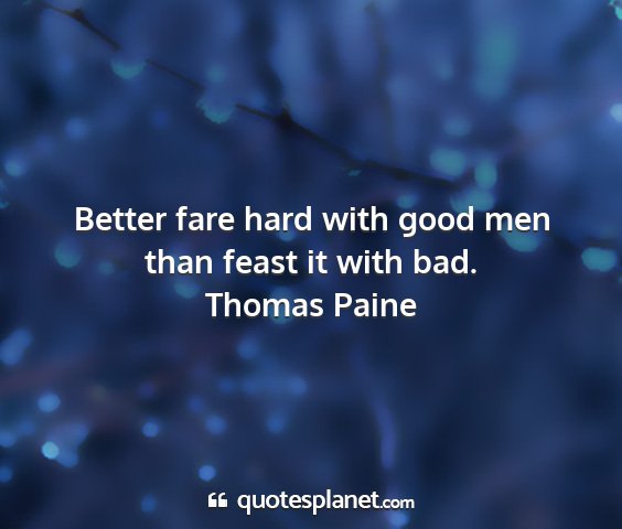 Thomas paine - better fare hard with good men than feast it with...