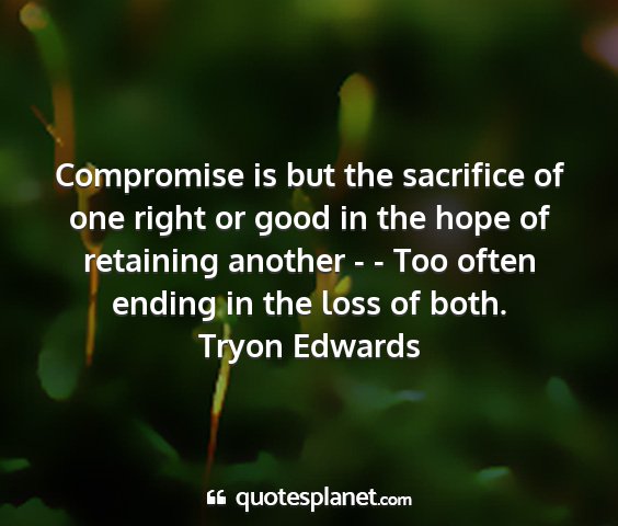 Tryon edwards - compromise is but the sacrifice of one right or...