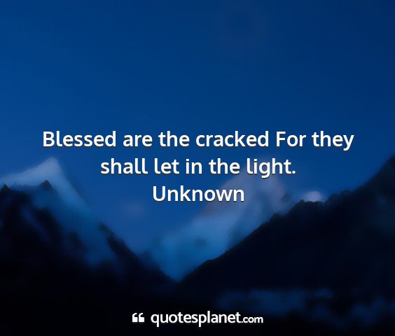 Unknown - blessed are the cracked for they shall let in the...