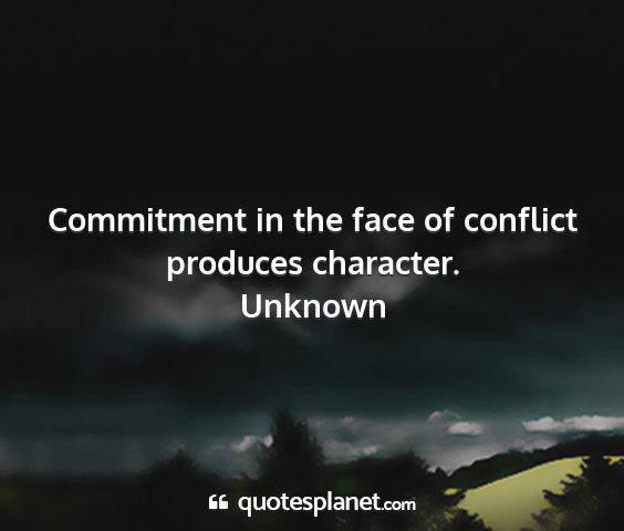 Unknown - commitment in the face of conflict produces...