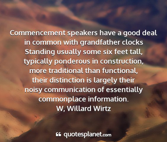 W, willard wirtz - commencement speakers have a good deal in common...