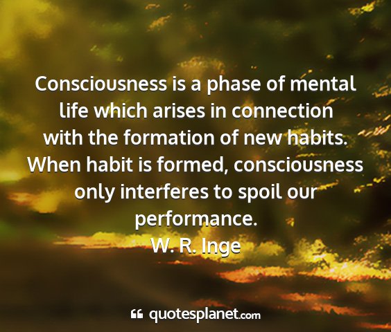 W. r. inge - consciousness is a phase of mental life which...
