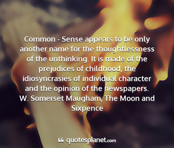 W. somerset maugham, the moon and sixpence - common - sense appears to be only another name...
