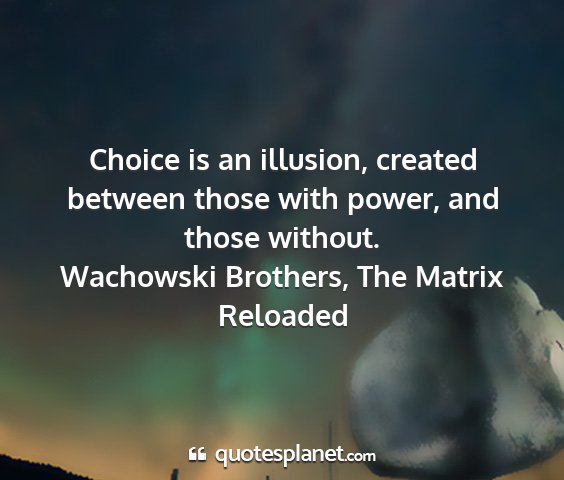 Wachowski brothers, the matrix reloaded - choice is an illusion, created between those with...