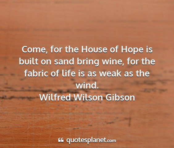 Wilfred wilson gibson - come, for the house of hope is built on sand...
