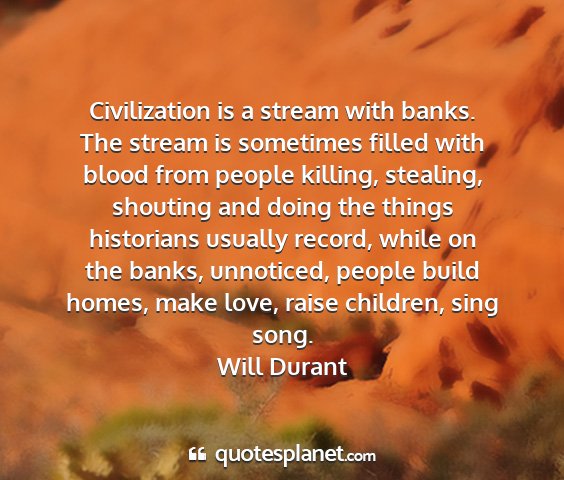 Will durant - civilization is a stream with banks. the stream...