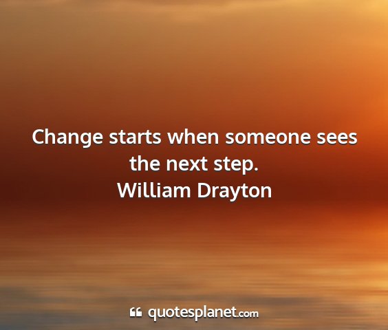 William drayton - change starts when someone sees the next step....