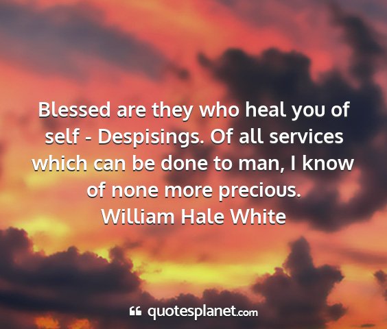 William hale white - blessed are they who heal you of self -...