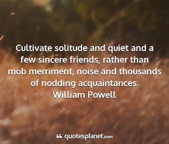 William powell - cultivate solitude and quiet and a few sincere...