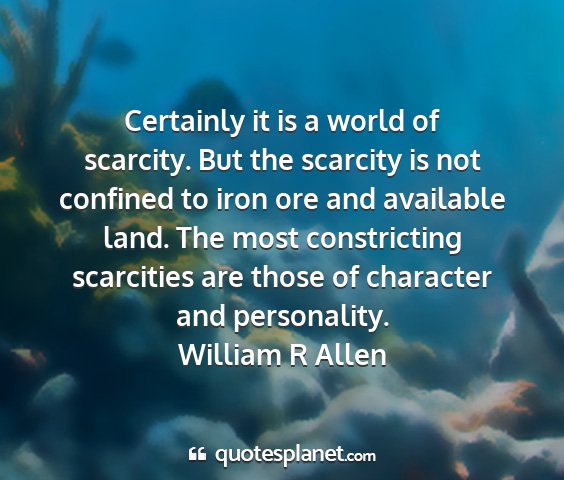 William r allen - certainly it is a world of scarcity. but the...