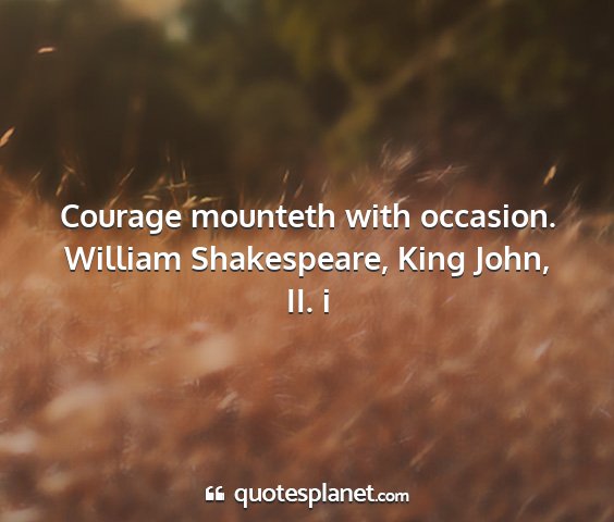 William shakespeare, king john, ii. i - courage mounteth with occasion....