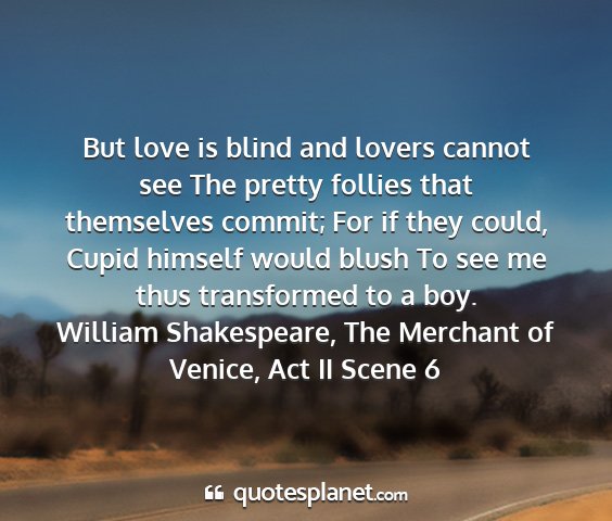 William shakespeare, the merchant of venice, act ii scene 6 - but love is blind and lovers cannot see the...