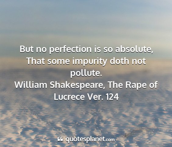 William shakespeare, the rape of lucrece ver. 124 - but no perfection is so absolute, that some...