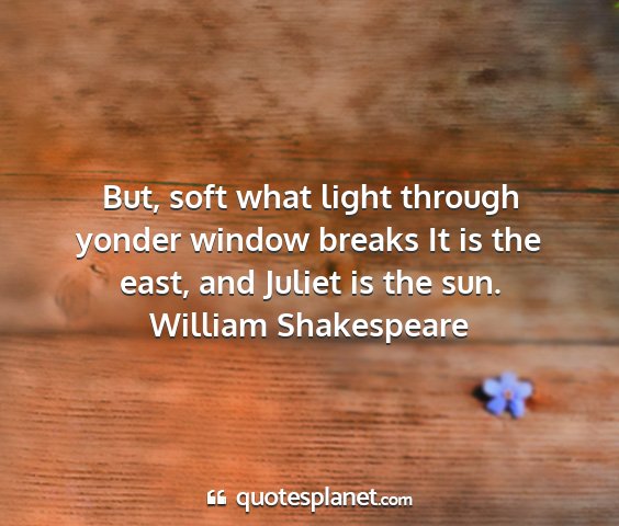 William shakespeare - but, soft what light through yonder window breaks...