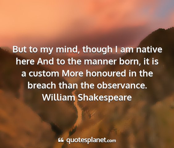 William shakespeare - but to my mind, though i am native here and to...