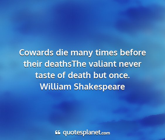 William shakespeare - cowards die many times before their deathsthe...