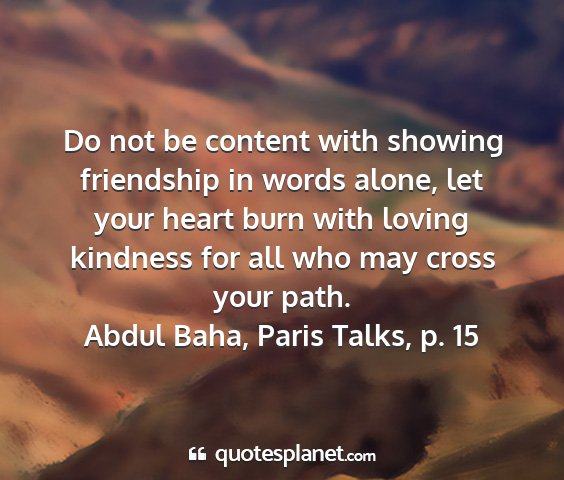 Abdul baha, paris talks, p. 15 - do not be content with showing friendship in...