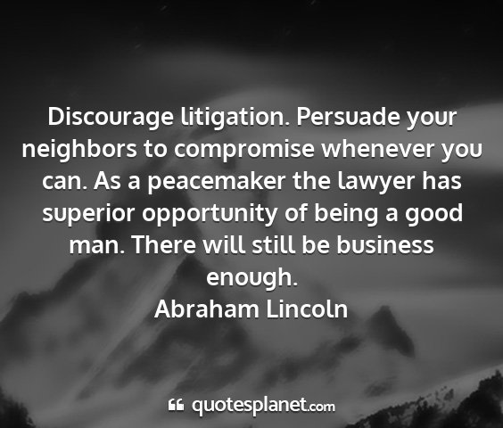 Abraham lincoln - discourage litigation. persuade your neighbors to...
