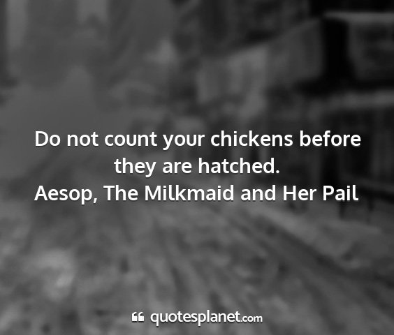 Aesop, the milkmaid and her pail - do not count your chickens before they are...