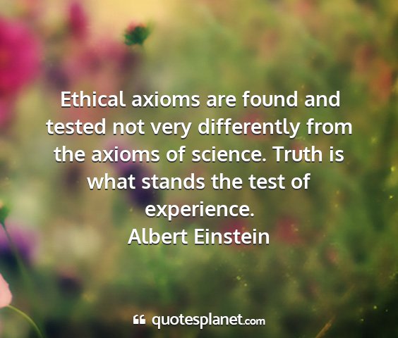 Albert einstein - ethical axioms are found and tested not very...