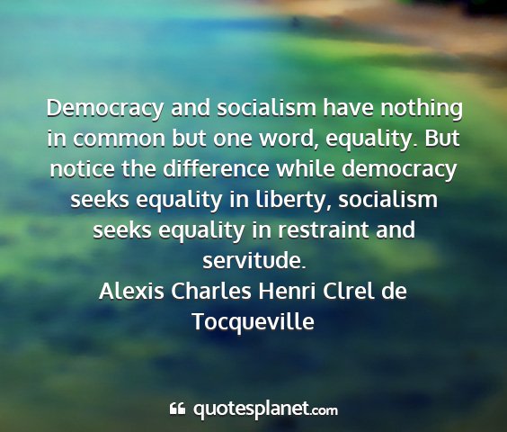 Alexis charles henri clrel de tocqueville - democracy and socialism have nothing in common...