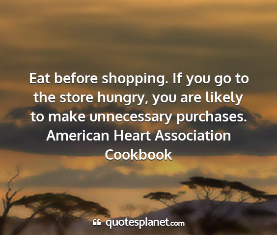 American heart association cookbook - eat before shopping. if you go to the store...