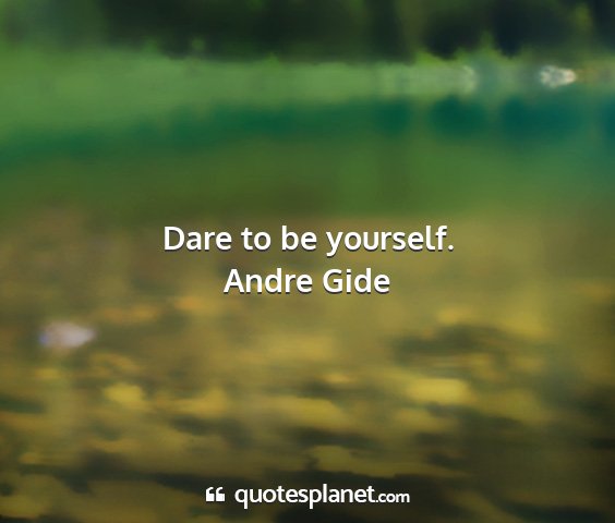 Andre gide - dare to be yourself....
