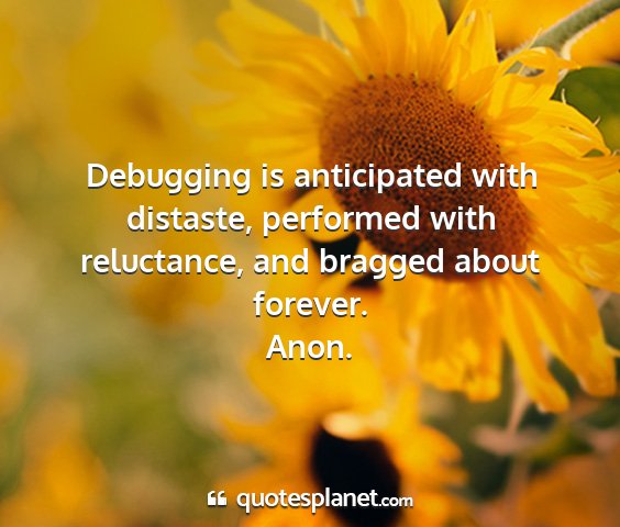 Anon. - debugging is anticipated with distaste, performed...